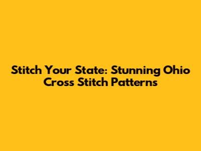 Stitch Your State: Stunning Ohio Cross Stitch Patterns