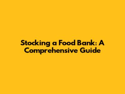 Stocking a Food Bank: A Comprehensive Guide