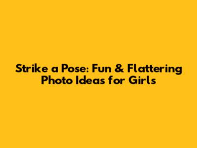 Strike a Pose: Fun & Flattering Photo Ideas for Girls