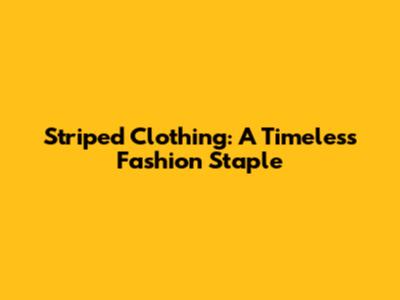 Striped Clothing: A Timeless Fashion Staple