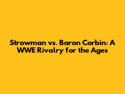 Strowman vs. Baron Corbin: A WWE Rivalry for the Ages