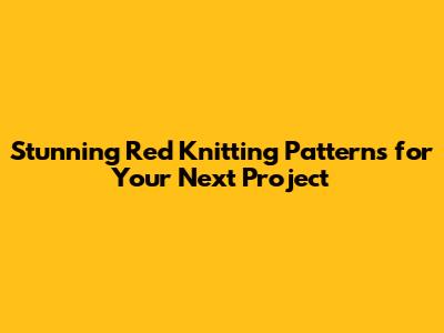 Stunning Red Knitting Patterns for Your Next Project