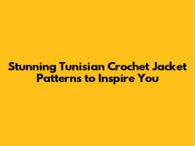 Stunning Tunisian Crochet Jacket Patterns to Inspire You