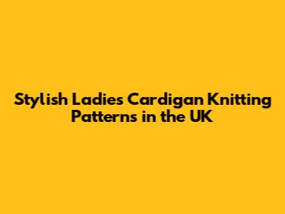Stylish Ladies Cardigan Knitting Patterns in the UK