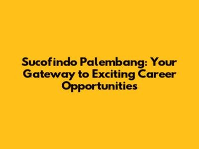 Sucofindo Palembang: Your Gateway to Exciting Career Opportunities