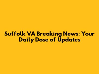Suffolk VA Breaking News: Your Daily Dose of Updates