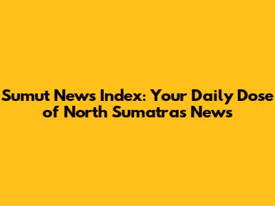 Sumut News Index: Your Daily Dose of North Sumatra's News