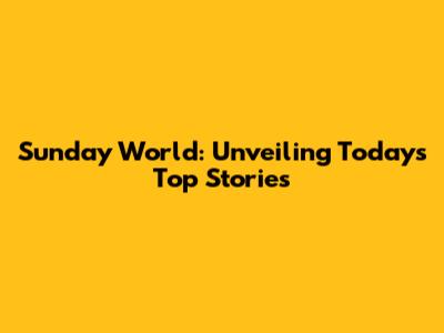 Sunday World: Unveiling Today's Top Stories