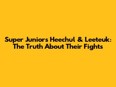 Super Junior's Heechul & Leeteuk: The Truth About Their Fights