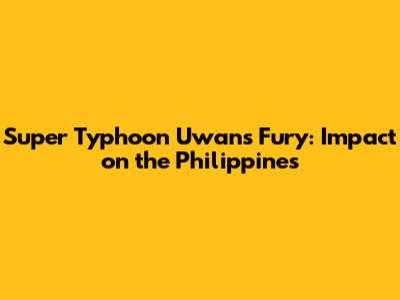 Super Typhoon Uwan's Fury: Impact on the Philippines