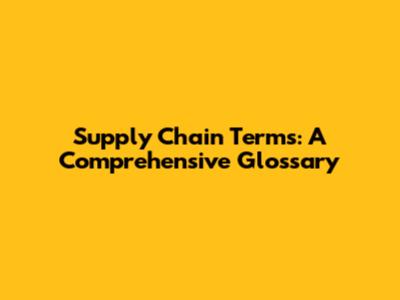 Supply Chain Terms: A Comprehensive Glossary
