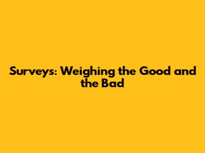 Surveys: Weighing the Good and the Bad