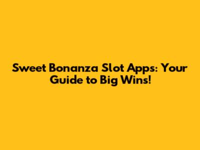 Sweet Bonanza Slot Apps: Your Guide to Big Wins!