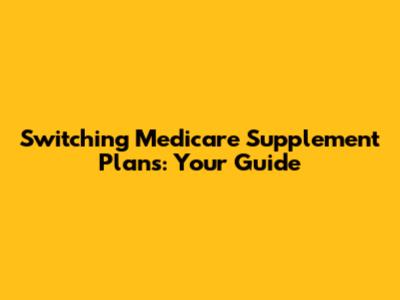 Switching Medicare Supplement Plans: Your Guide