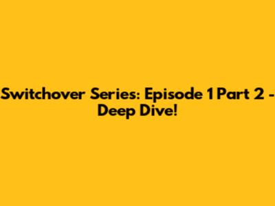 Switchover Series: Episode 1 Part 2 - Deep Dive!