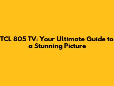 TCL 805 TV: Your Ultimate Guide to a Stunning Picture