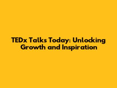 TEDx Talks Today: Unlocking Growth and Inspiration