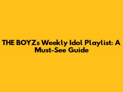 THE BOYZ's Weekly Idol Playlist: A Must-See Guide