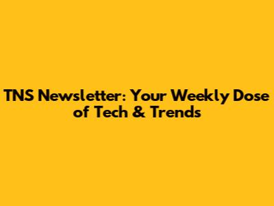 TNS Newsletter: Your Weekly Dose of Tech & Trends