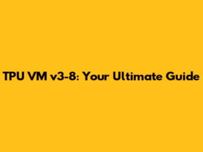 TPU VM v3-8: Your Ultimate Guide