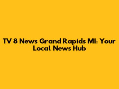 TV 8 News Grand Rapids MI: Your Local News Hub