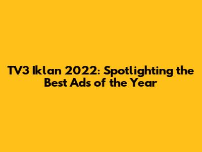 TV3 Iklan 2022: Spotlighting the Best Ads of the Year