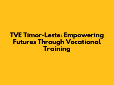 TVE Timor-Leste: Empowering Futures Through Vocational Training