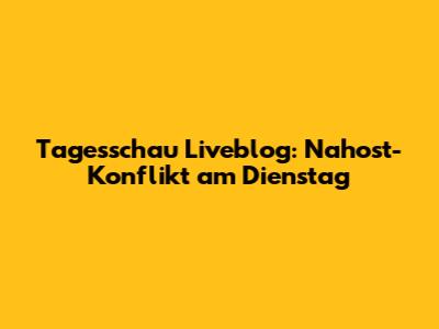 Tagesschau Liveblog: Nahost-Konflikt am Dienstag