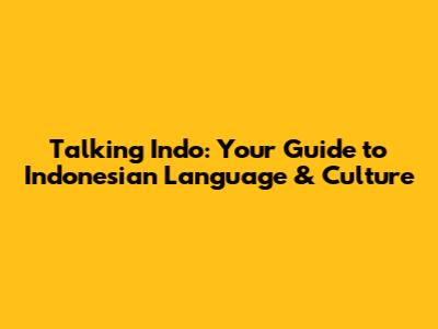 Talking Indo: Your Guide to Indonesian Language & Culture