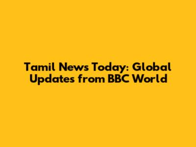Tamil News Today: Global Updates from BBC World
