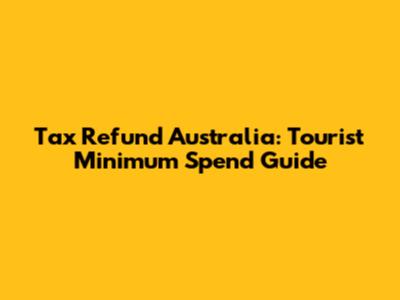 Tax Refund Australia: Tourist Minimum Spend Guide