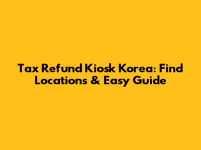 Tax Refund Kiosk Korea: Find Locations & Easy Guide