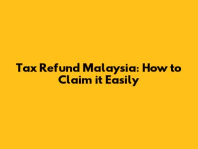 Tax Refund Malaysia: How to Claim it Easily