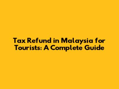 Tax Refund in Malaysia for Tourists: A Complete Guide
