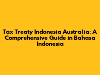 Tax Treaty Indonesia Australia: A Comprehensive Guide in Bahasa Indonesia