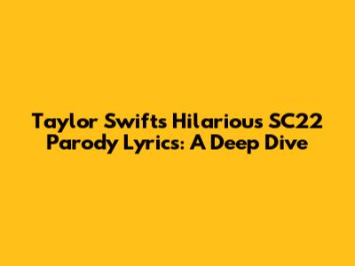 Taylor Swift's Hilarious SC22 Parody Lyrics: A Deep Dive
