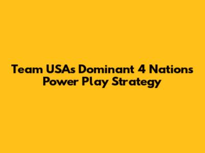 Team USA's Dominant 4 Nations Power Play Strategy