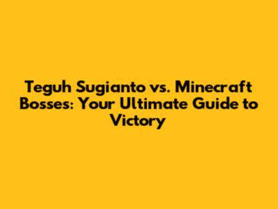 Teguh Sugianto vs. Minecraft Bosses: Your Ultimate Guide to Victory