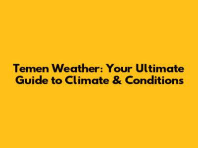 Temen Weather: Your Ultimate Guide to Climate & Conditions