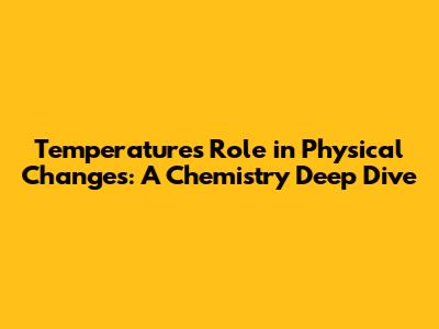Temperature's Role in Physical Changes: A Chemistry Deep Dive