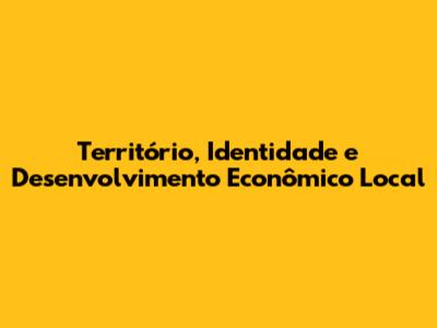 Território, Identidade e Desenvolvimento Econômico Local