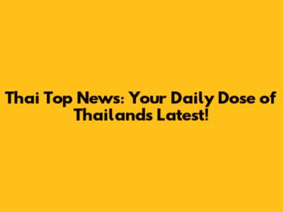 Thai Top News: Your Daily Dose of Thailand's Latest!