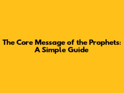 The Core Message of the Prophets: A Simple Guide
