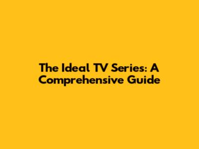 The Ideal TV Series: A Comprehensive Guide