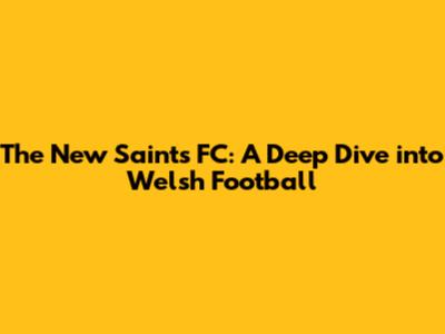 The New Saints FC: A Deep Dive into Welsh Football