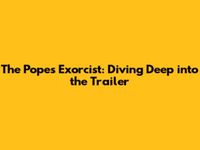The Pope's Exorcist: Diving Deep into the Trailer