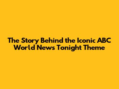 The Story Behind the Iconic ABC World News Tonight Theme