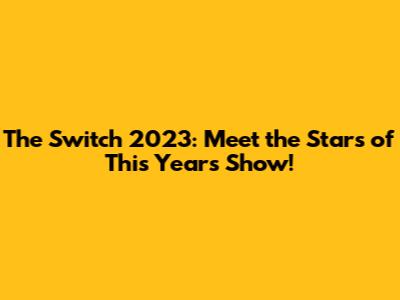 The Switch 2023: Meet the Stars of This Year's Show!