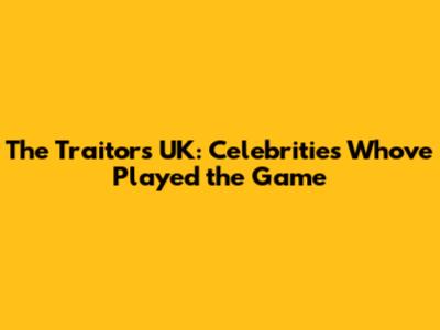 The Traitors UK: Celebrities Who've Played the Game