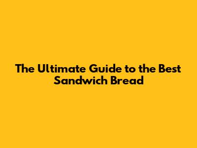 The Ultimate Guide to the Best Sandwich Bread